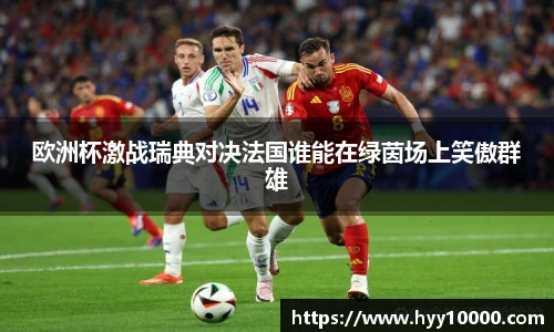 欧洲杯激战瑞典对决法国谁能在绿茵场上笑傲群雄