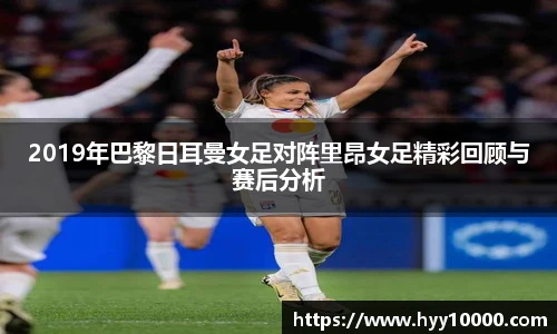 2019年巴黎日耳曼女足对阵里昂女足精彩回顾与赛后分析